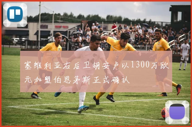 塞维利亚右后卫胡安卢以1300万欧元加盟伯恩茅斯正式确认