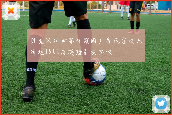 贝克汉姆世界杯期间广告代言收入高达1900万英镑引发热议