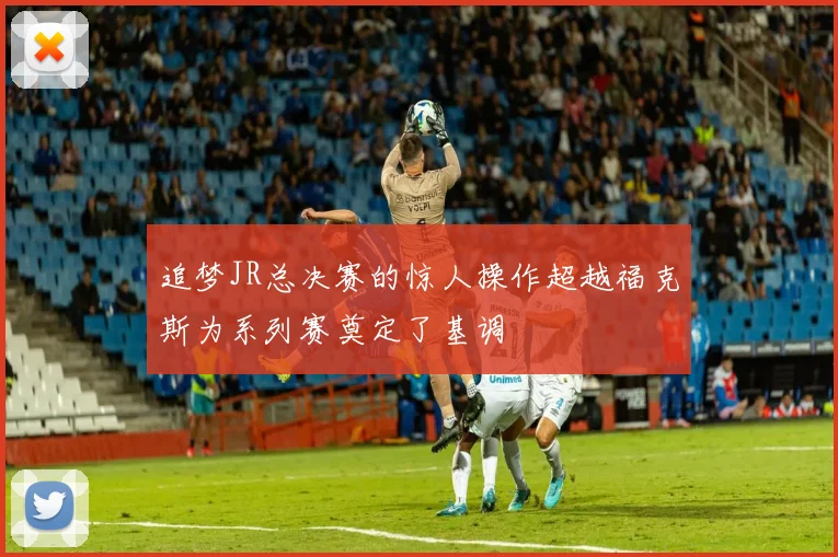 追梦JR总决赛的惊人操作超越福克斯为系列赛奠定了基调