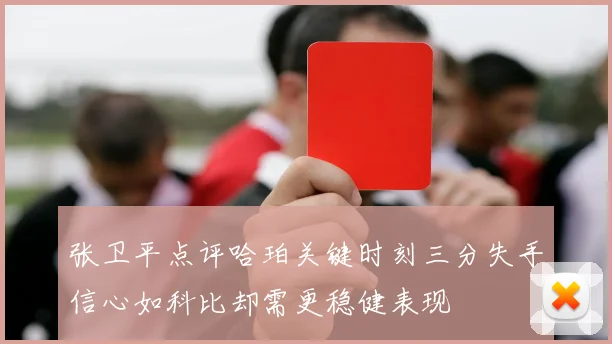 张卫平点评哈珀关键时刻三分失手信心如科比却需更稳健表现