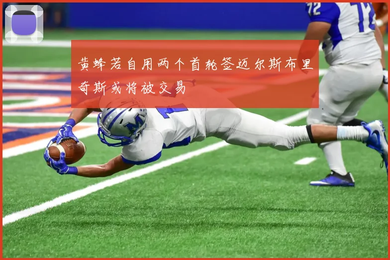 黄蜂若自用两个首轮签迈尔斯布里奇斯或将被交易