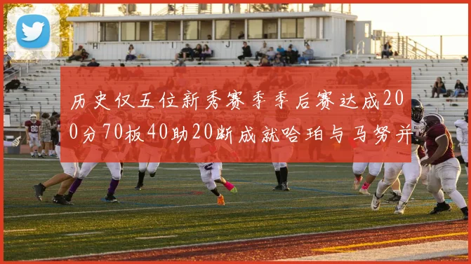 历史仅五位新秀赛季季后赛达成200分70板40助20断成就哈珀与马努并肩而立