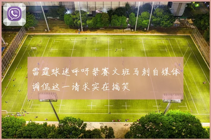 雷霆球迷呼吁禁赛文班马刺自媒体调侃这一请求实在搞笑