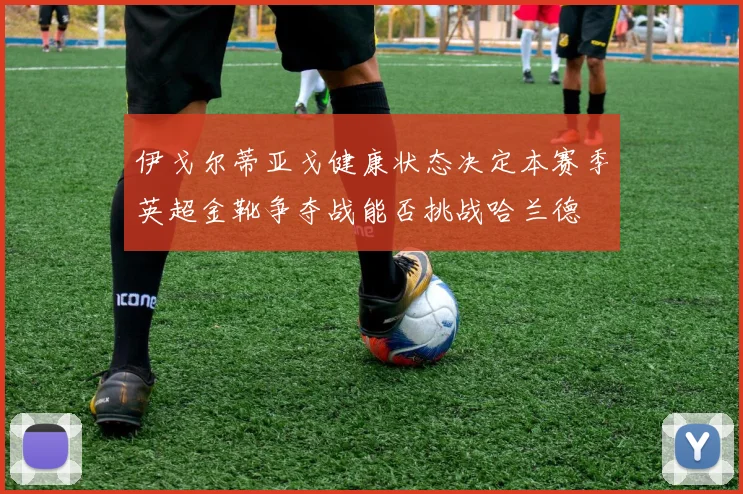 伊戈尔蒂亚戈健康状态决定本赛季英超金靴争夺战能否挑战哈兰德