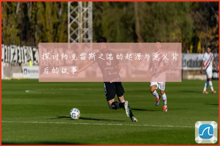 探讨约克雷斯之名的起源与意义背后的故事