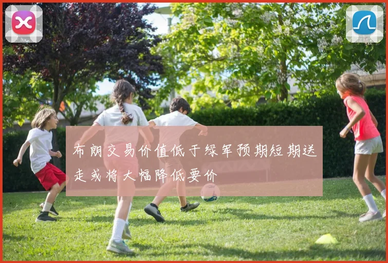 布朗交易价值低于绿军预期短期送走或将大幅降低要价