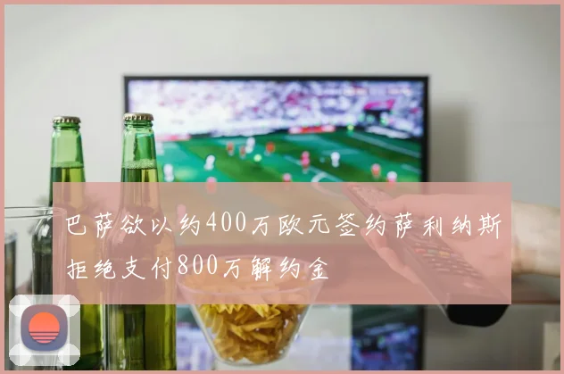 巴萨欲以约400万欧元签约萨利纳斯拒绝支付800万解约金