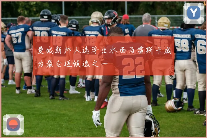 曼城新帅人选浮出水面马雷斯卡成为最合适候选之一