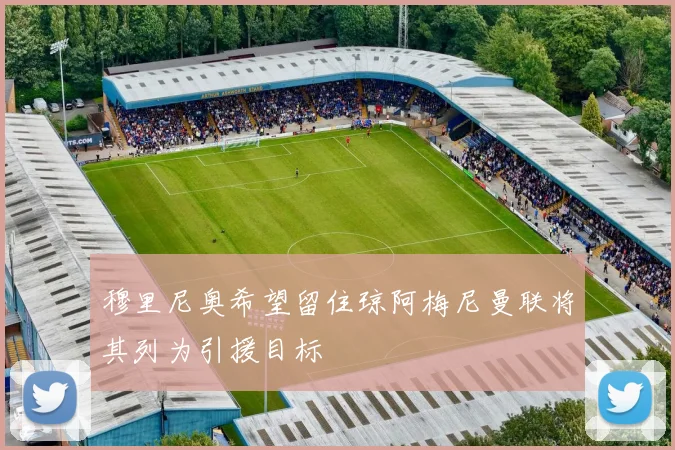 穆里尼奥希望留住琼阿梅尼曼联将其列为引援目标