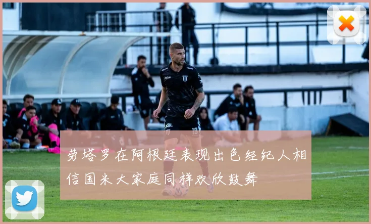 劳塔罗在阿根廷表现出色经纪人相信国米大家庭同样欢欣鼓舞