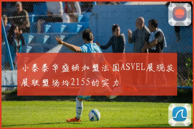 小泰泰华盛顿加盟法国ASVEL展现发展联盟场均2155的实力